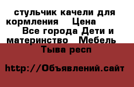 стульчик качели для кормления  › Цена ­ 8 000 - Все города Дети и материнство » Мебель   . Тыва респ.